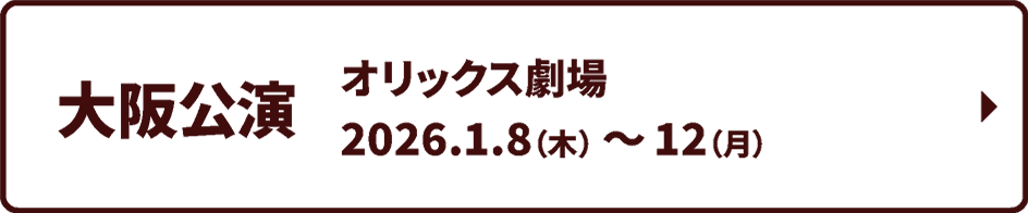 大阪公演：オリックス劇場　2026年1月8日（木）～12日（月）